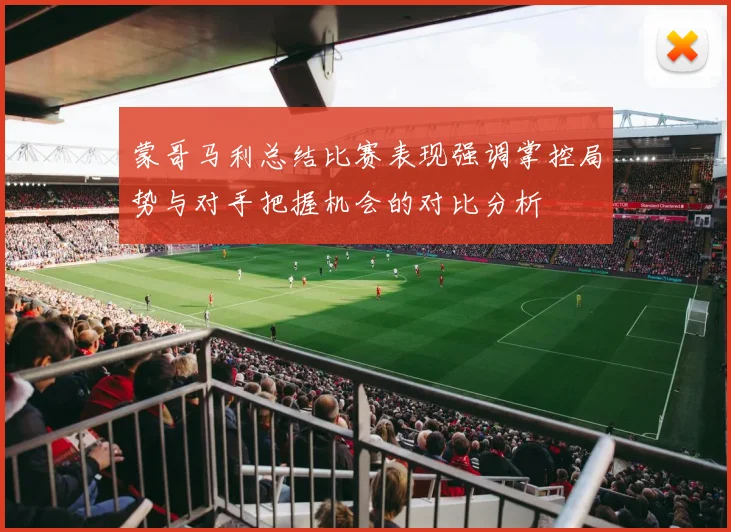 蒙哥马利总结比赛表现强调掌控局势与对手把握机会的对比分析