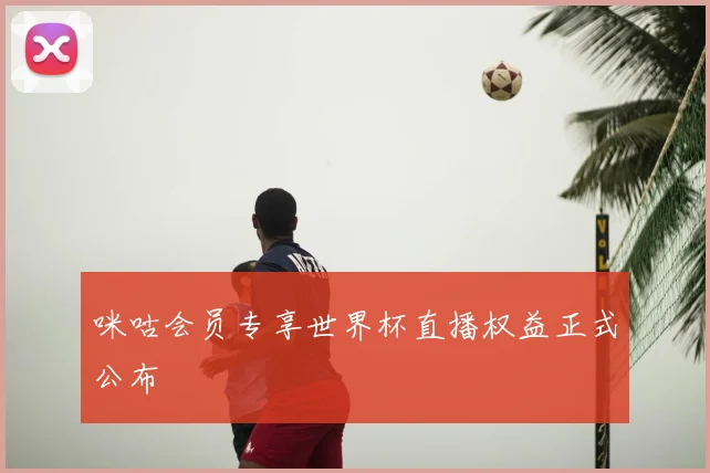 咪咕会员专享世界杯直播权益正式公布