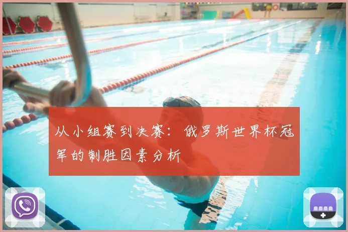 从小组赛到决赛:俄罗斯世界杯冠军的制胜因素分析