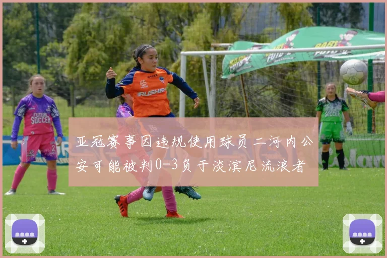 亚冠赛事因违规使用球员二河内公安可能被判0-3负于淡滨尼流浪者