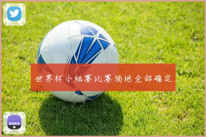 世界杯小组赛比赛场地全部确定
