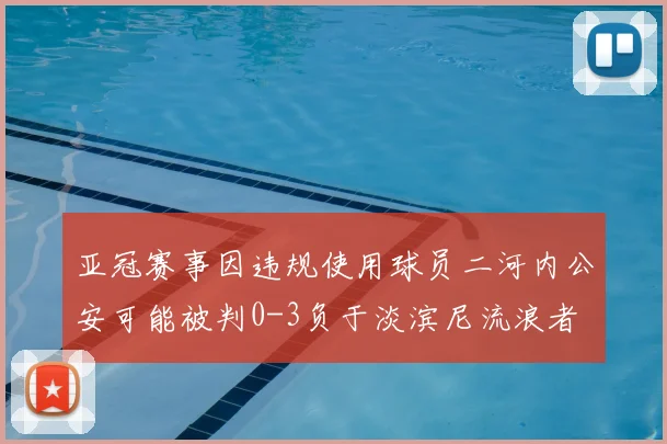 亚冠赛事因违规使用球员二河内公安可能被判0-3负于淡滨尼流浪者