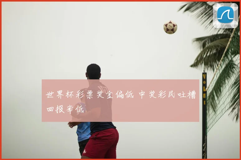 世界杯彩票奖金偏低 中奖彩民吐槽回报率低