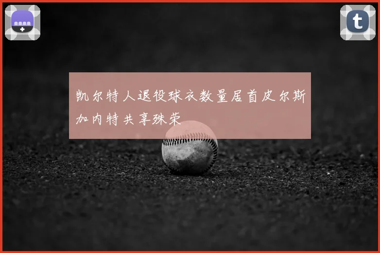 凯尔特人退役球衣数量居首皮尔斯加内特共享殊荣