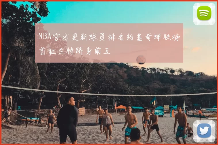 NBA官方更新球员排名约基奇蝉联榜首杜兰特跻身前五