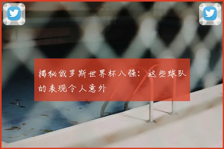 揭秘俄罗斯世界杯八强：这些球队的表现令人意外