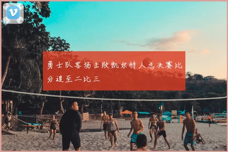 勇士队客场击败凯尔特人总决赛比分追至二比三