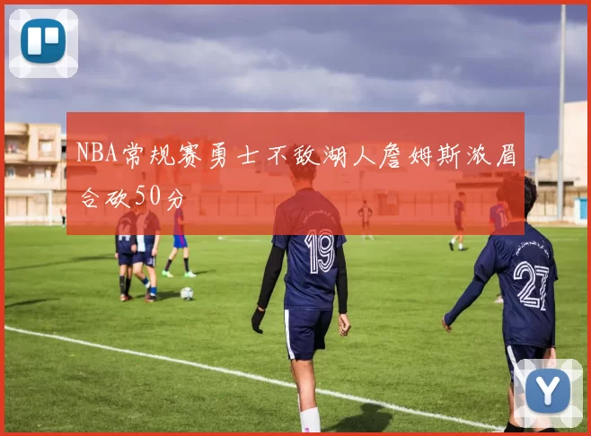 NBA常规赛勇士不敌湖人詹姆斯浓眉合砍50分