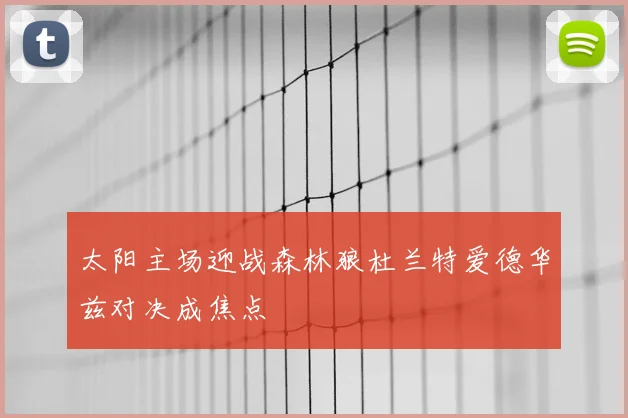 太阳主场迎战森林狼杜兰特爱德华兹对决成焦点