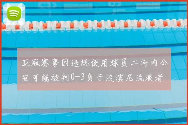亚冠赛事因违规使用球员二河内公安可能被判0-3负于淡滨尼流浪者