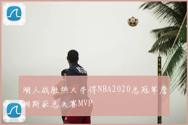 湖人战胜热火夺得NBA2020总冠军詹姆斯获总决赛MVP