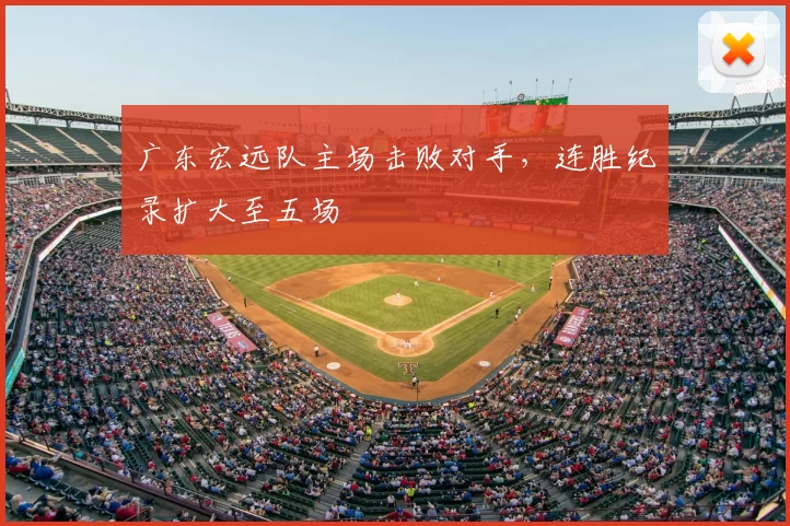 广东宏远队主场击败对手,连胜纪录扩大至五场