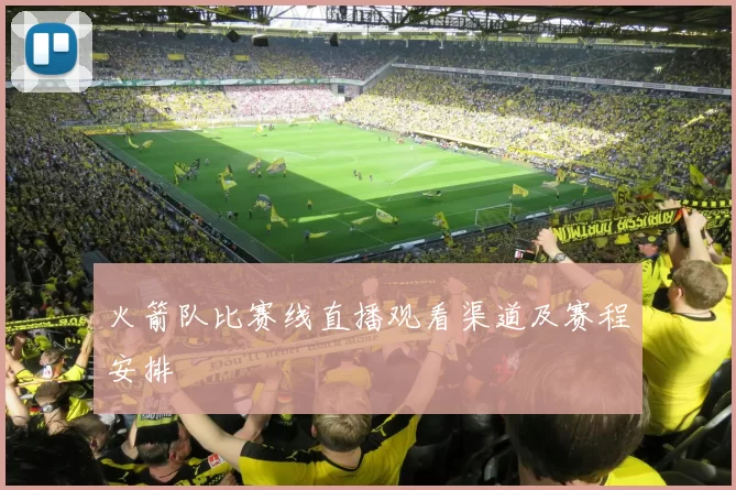 火箭队比赛线直播观看渠道及赛程安排