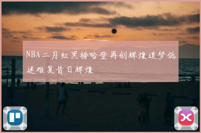 NBA二月红黑榜哈登再创辉煌追梦低迷难复昔日辉煌