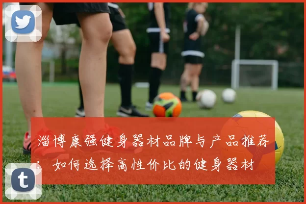 淄博康强健身器材品牌与产品推荐：如何选择高性价比的健身器材
