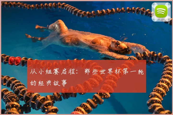 从小组赛启程：那些世界杯第一轮的经典故事