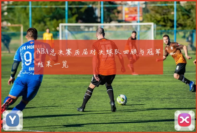 NBA总决赛历届对决球队回顾与冠军结果一览