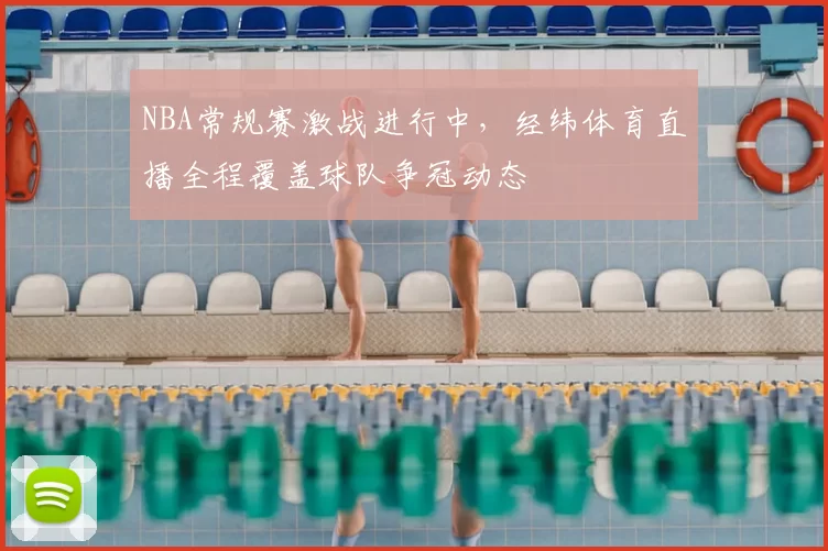 NBA常规赛激战进行中，经纬体育直播全程覆盖球队争冠动态