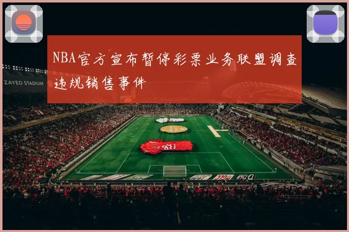 NBA官方宣布暂停彩票业务联盟调查违规销售事件