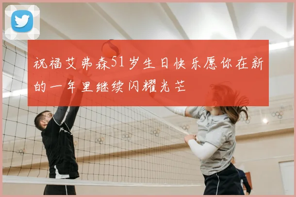 祝福艾弗森51岁生日快乐愿你在新的一年里继续闪耀光芒