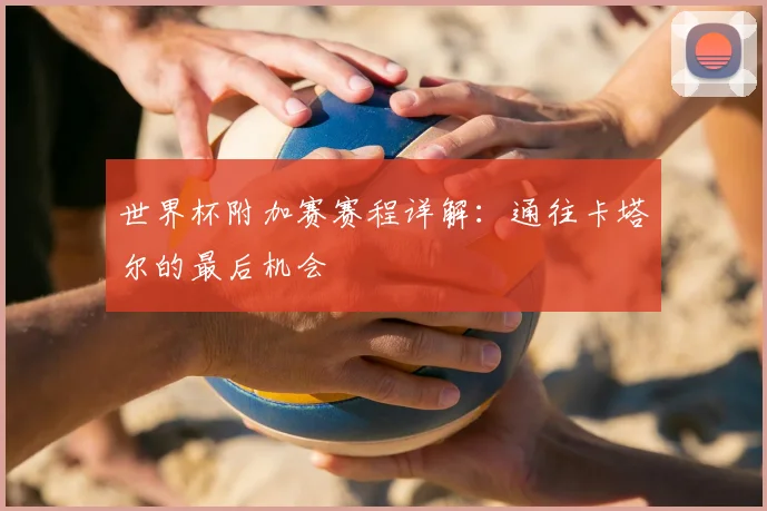 世界杯附加赛赛程详解：通往卡塔尔的最后机会