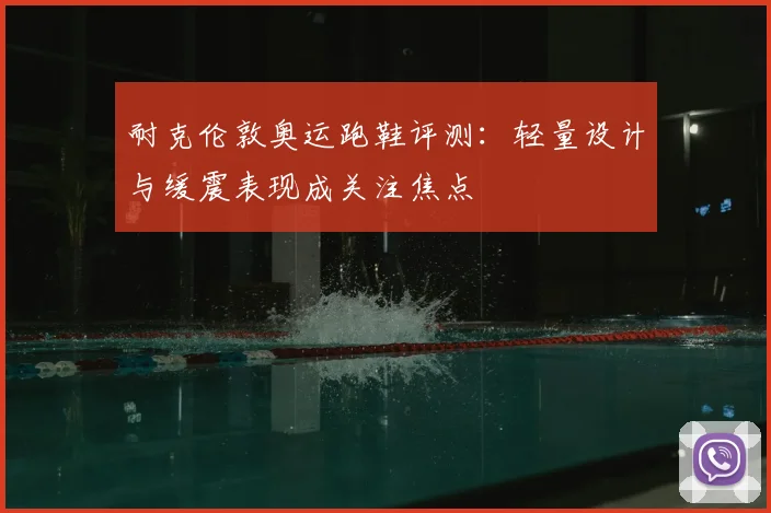 耐克伦敦奥运跑鞋评测：轻量设计与缓震表现成关注焦点