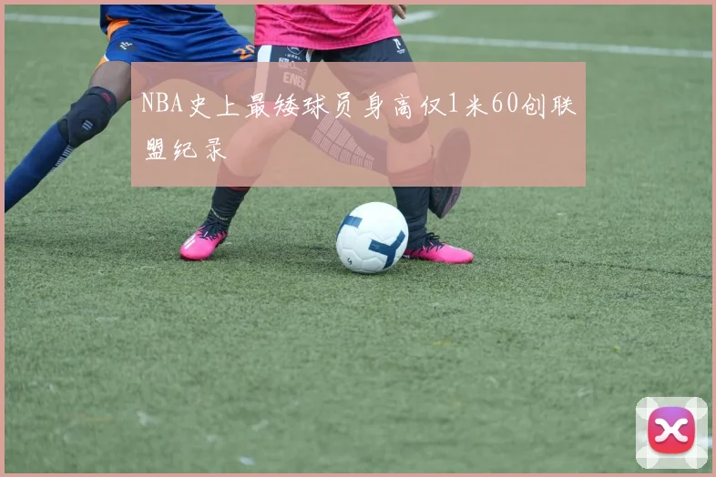 NBA史上最矮球员身高仅1米60创联盟纪录