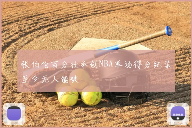 张伯伦百分壮举创NBA单场得分纪录至今无人能破