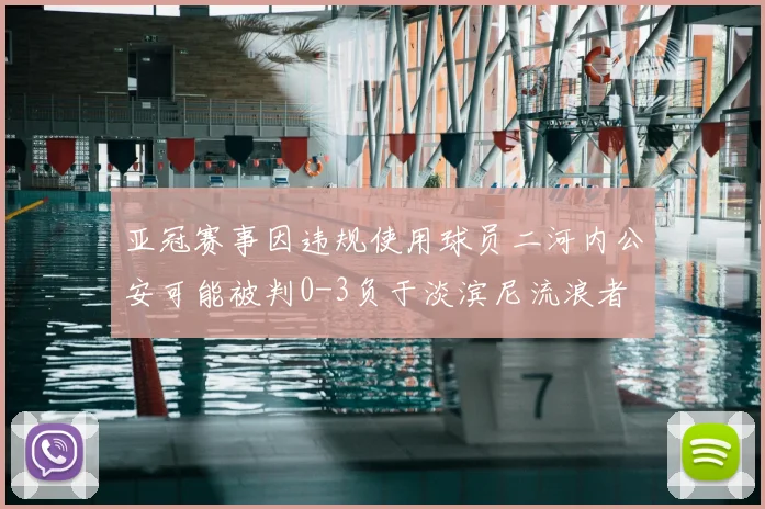 亚冠赛事因违规使用球员二河内公安可能被判0-3负于淡滨尼流浪者
