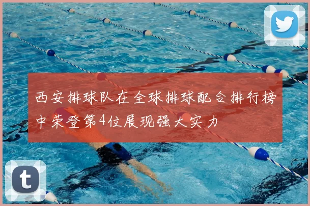 西安排球队在全球排球配合排行榜中荣登第4位展现强大实力