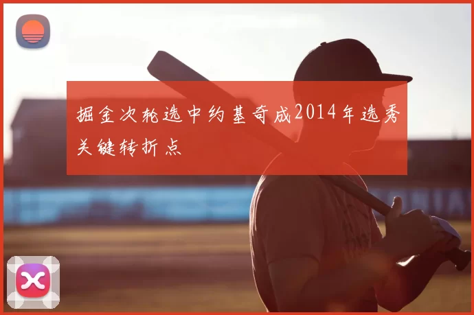 掘金次轮选中约基奇成2014年选秀关键转折点