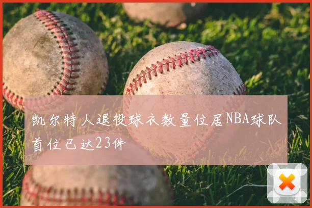 凯尔特人退役球衣数量位居NBA球队首位已达23件