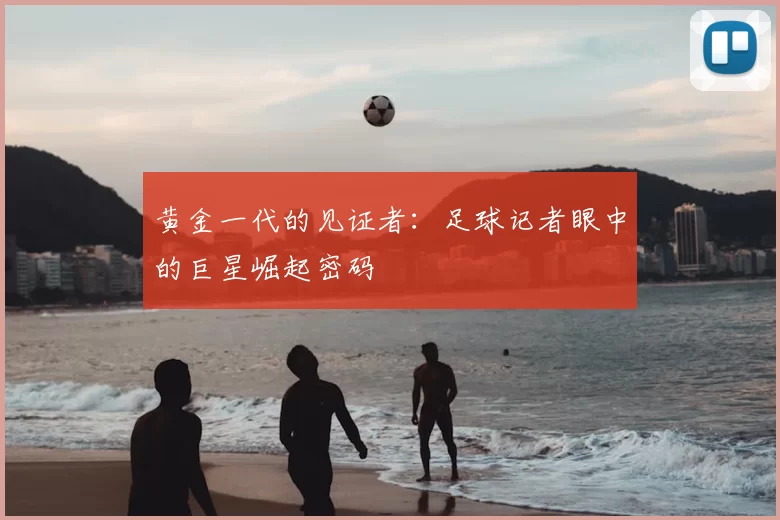 黄金一代的见证者：足球记者眼中的巨星崛起密码