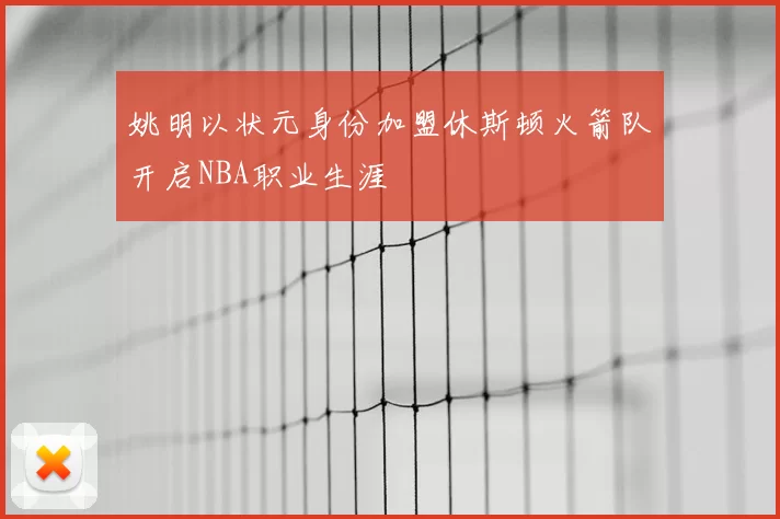 姚明以状元身份加盟休斯顿火箭队开启NBA职业生涯