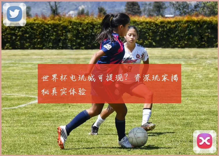 世界杯电玩城可提现？资深玩家揭秘真实体验