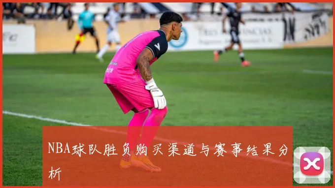 NBA球队胜负购买渠道与赛事结果分析