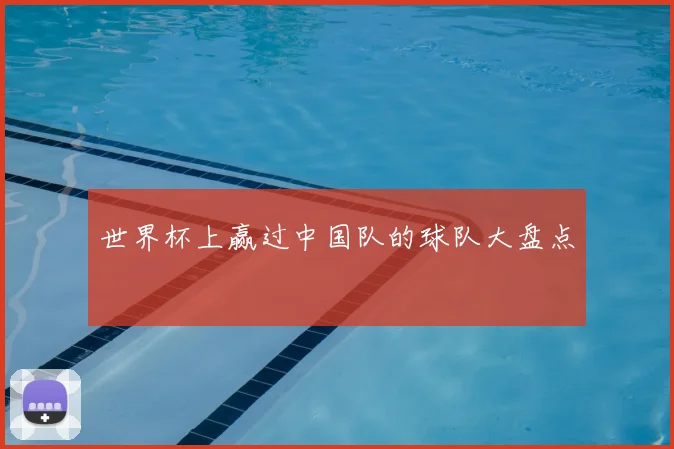世界杯上赢过中国队的球队大盘点