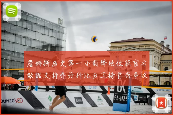 詹姆斯历史第一小前锋地位获官方数据支持乔丹科比分卫榜首存争议