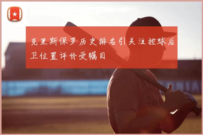 克里斯保罗历史排名引关注控球后卫位置评价受瞩目