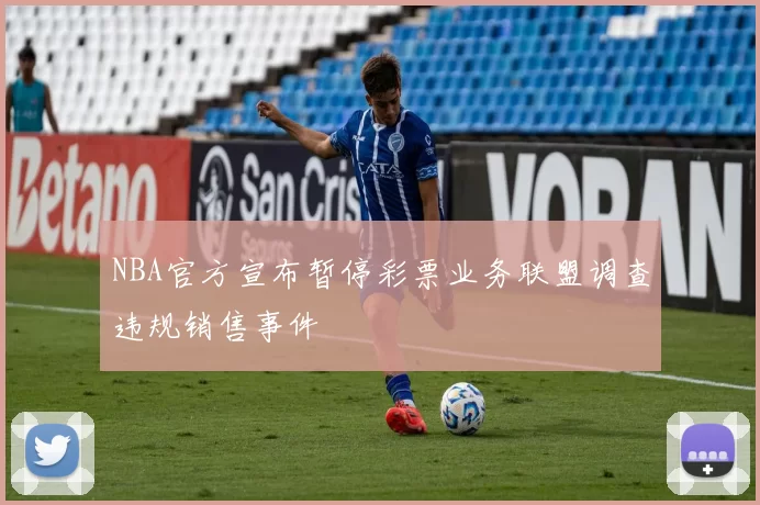 NBA官方宣布暂停彩票业务联盟调查违规销售事件