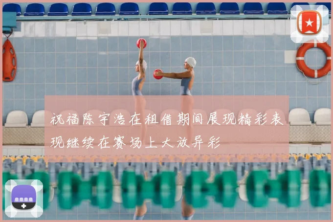 祝福陈宇浩在租借期间展现精彩表现继续在赛场上大放异彩
