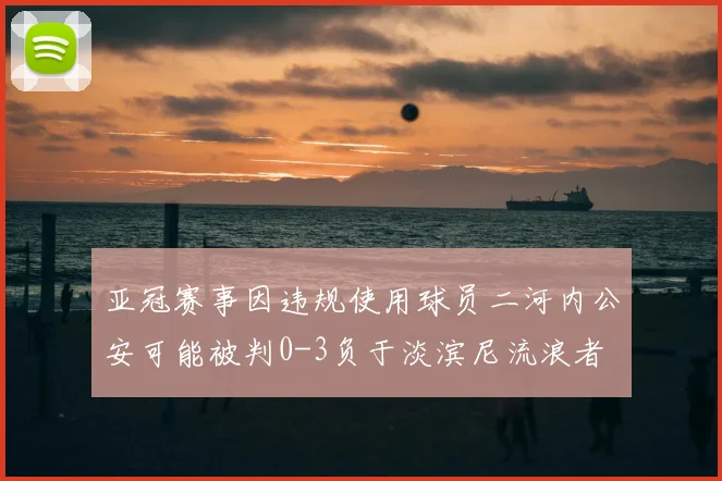 亚冠赛事因违规使用球员二河内公安可能被判0-3负于淡滨尼流浪者