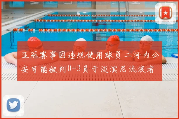 亚冠赛事因违规使用球员二河内公安可能被判0-3负于淡滨尼流浪者