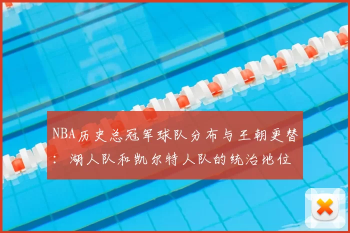 NBA历史总冠军球队分布与王朝更替：湖人队和凯尔特人队的统治地位