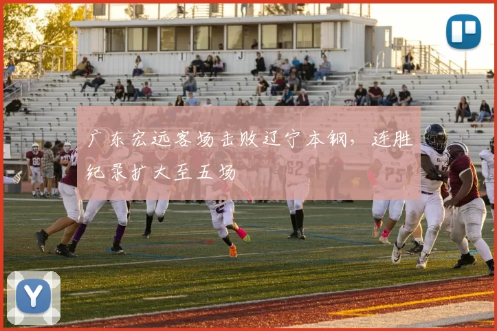 广东宏远客场击败辽宁本钢，连胜纪录扩大至五场