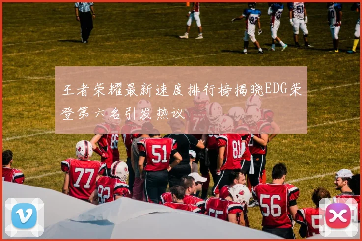 王者荣耀最新速度排行榜揭晓EDG荣登第六名引发热议