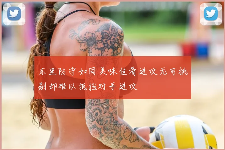 东里防守如同美味佳肴进攻无可挑剔却难以抵挡对手进攻
