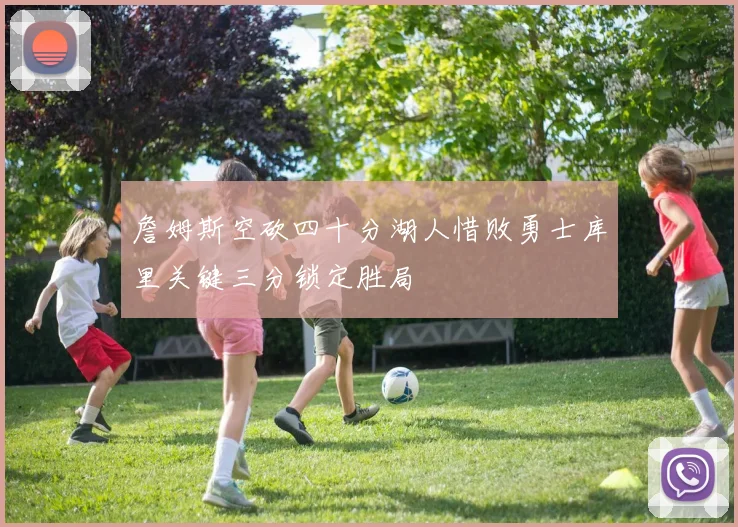 詹姆斯空砍四十分湖人惜败勇士库里关键三分锁定胜局
