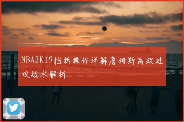 NBA2K19挡拆操作详解詹姆斯高效进攻战术解析