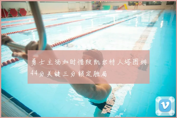 勇士主场加时惜败凯尔特人塔图姆44分关键三分锁定胜局